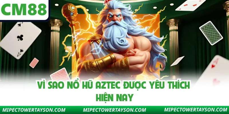 Vì sao nổ hũ Aztec được yêu thích hiện nay